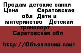 Продам детские санки › Цена ­ 500 - Саратовская обл. Дети и материнство » Детский транспорт   . Саратовская обл.